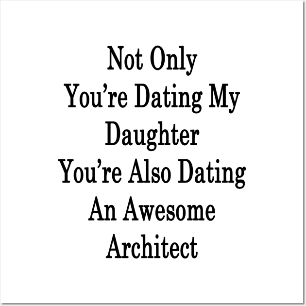 Not Only You're Dating My Daughter You're Also Dating An Awesome Architect Wall Art by supernova23